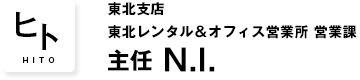 東北支店 東北レンタル＆オフィス営業所 営業課 主任 N.I.