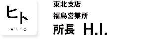 東北支店 福島営業所 所長 H.I.