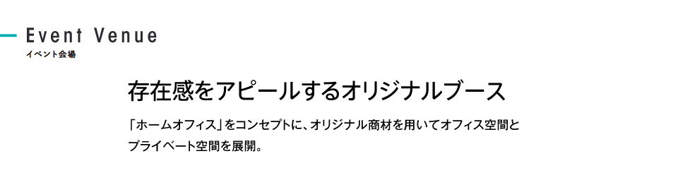 存在感をアピールするオリジナルブース 「ホームオフィス」をコンセプトに、オリジナル商材を用いてオフィス空間とプライベート空間を展開。