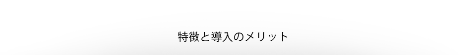 特徴と導入のメリット