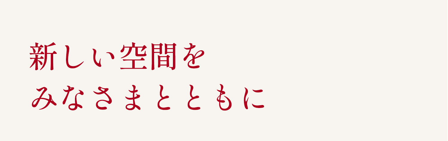 新しい空間をみなさまとともに